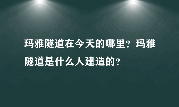 玛雅隧道在今天的哪里？玛雅隧道是什么人建造的？