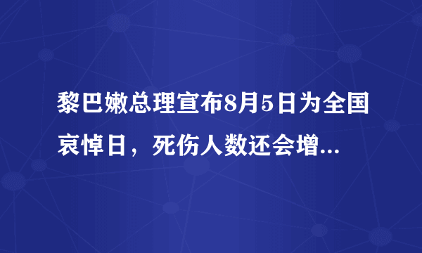 黎巴嫩总理宣布8月5日为全国哀悼日，死伤人数还会增加多少？