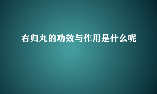 右归丸的功效与作用是什么呢