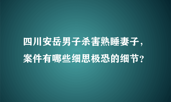 四川安岳男子杀害熟睡妻子，案件有哪些细思极恐的细节？