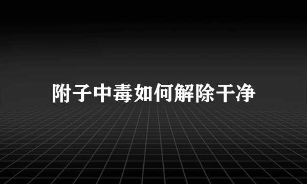 附子中毒如何解除干净