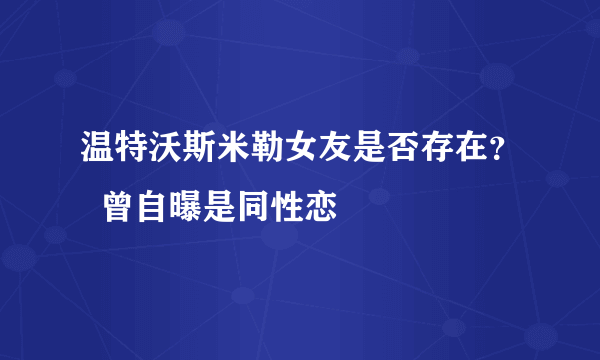 温特沃斯米勒女友是否存在？  曾自曝是同性恋