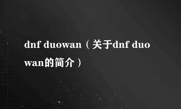 dnf duowan（关于dnf duowan的简介）