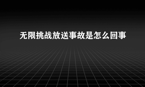 无限挑战放送事故是怎么回事