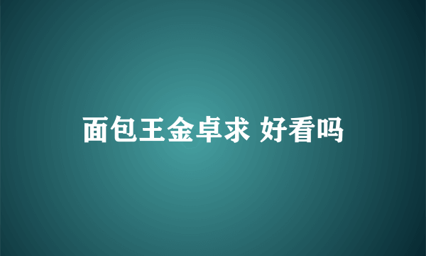 面包王金卓求 好看吗