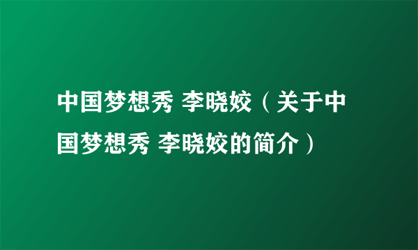 中国梦想秀 李晓姣（关于中国梦想秀 李晓姣的简介）