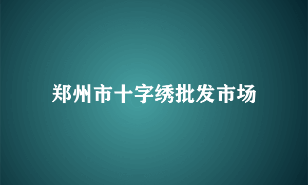 郑州市十字绣批发市场