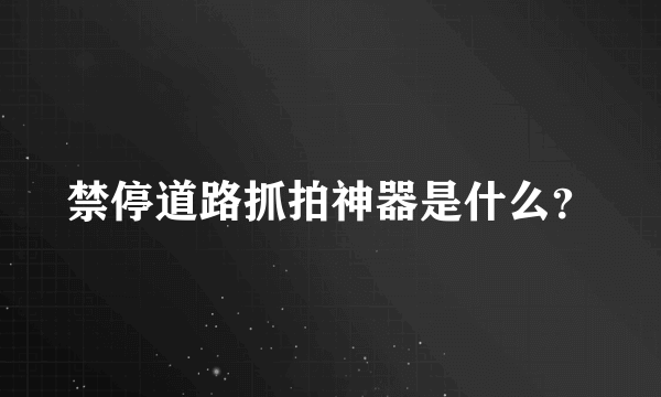 禁停道路抓拍神器是什么？