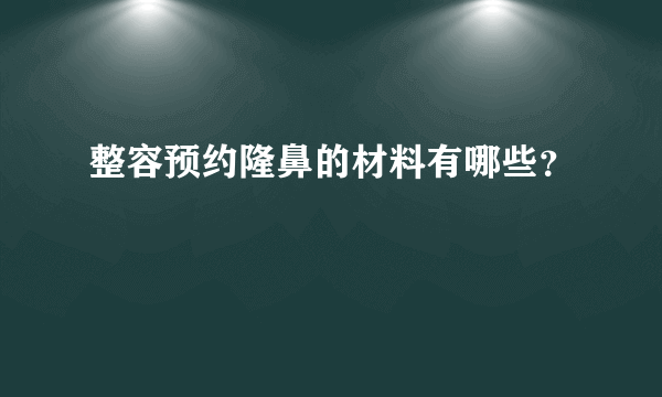 整容预约隆鼻的材料有哪些？