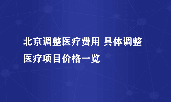 北京调整医疗费用 具体调整医疗项目价格一览