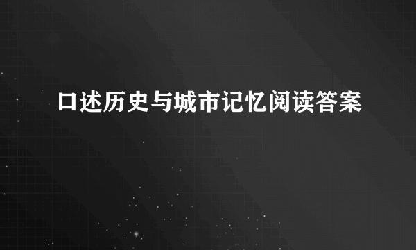 口述历史与城市记忆阅读答案