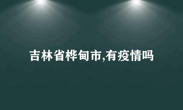 吉林省桦甸市,有疫情吗