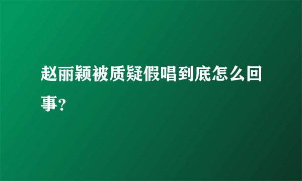 赵丽颖被质疑假唱到底怎么回事？