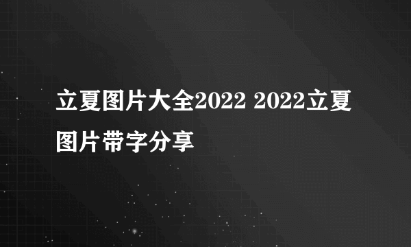 立夏图片大全2022 2022立夏图片带字分享