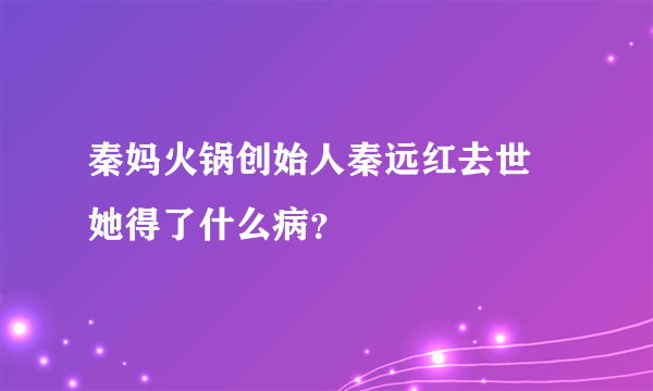 秦妈火锅创始人秦远红去世 她得了什么病？