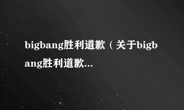 bigbang胜利道歉（关于bigbang胜利道歉的介绍）