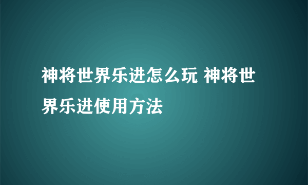 神将世界乐进怎么玩 神将世界乐进使用方法