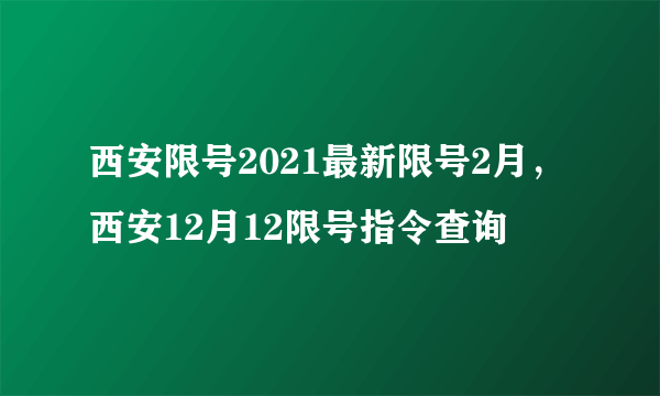 西安限号2021最新限号2月，西安12月12限号指令查询