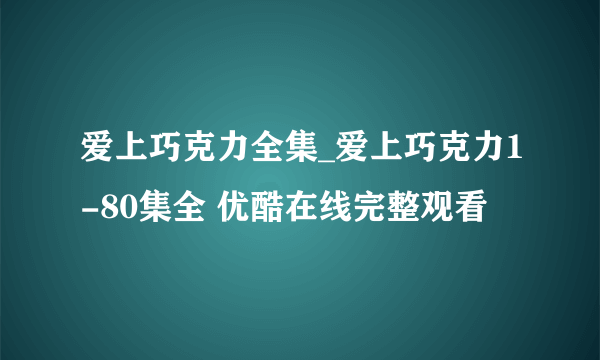 爱上巧克力全集_爱上巧克力1-80集全 优酷在线完整观看