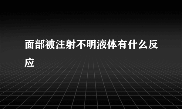 面部被注射不明液体有什么反应