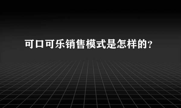 可口可乐销售模式是怎样的？