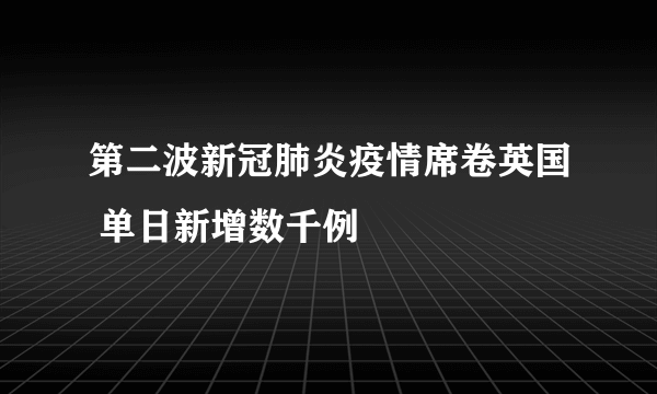 第二波新冠肺炎疫情席卷英国 单日新增数千例