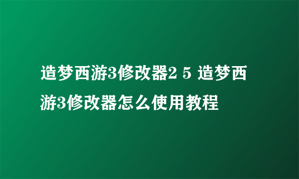 造梦西游3修改器2 5 造梦西游3修改器怎么使用教程