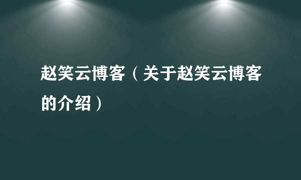 赵笑云博客（关于赵笑云博客的介绍）