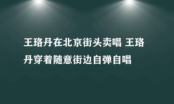 王珞丹在北京街头卖唱 王珞丹穿着随意街边自弹自唱