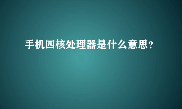 手机四核处理器是什么意思？