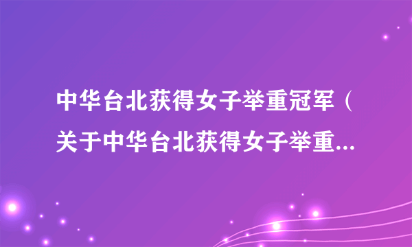 中华台北获得女子举重冠军（关于中华台北获得女子举重冠军的简介）