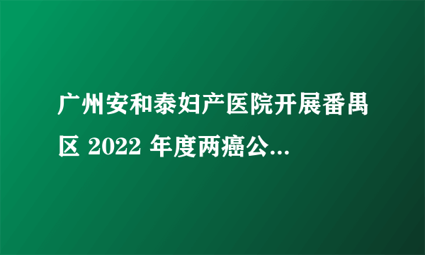 广州安和泰妇产医院开展番禺区 2022 年度两癌公益筛查活动