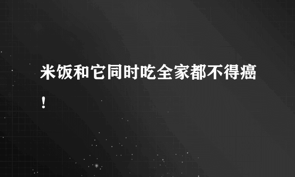 米饭和它同时吃全家都不得癌！