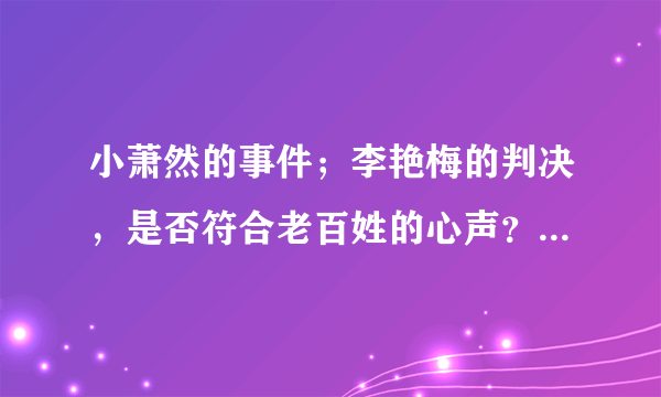 小萧然的事件；李艳梅的判决，是否符合老百姓的心声？体现了钱的铜臭吗？