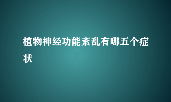 植物神经功能紊乱有哪五个症状