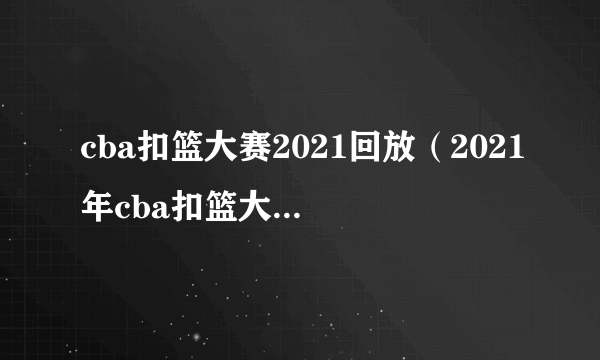 cba扣篮大赛2021回放（2021年cba扣篮大赛回放）