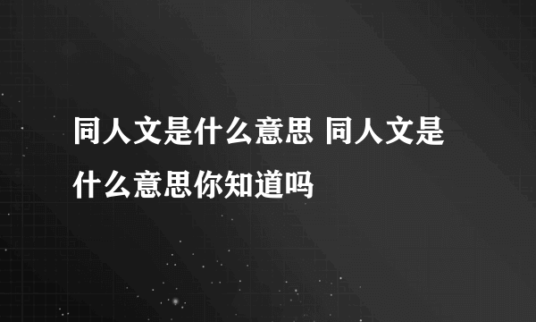 同人文是什么意思 同人文是什么意思你知道吗