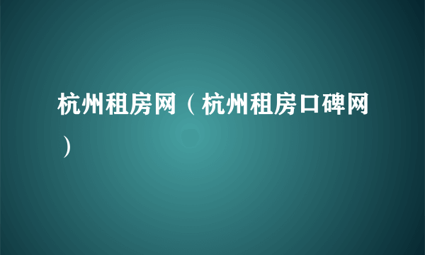 杭州租房网（杭州租房口碑网）