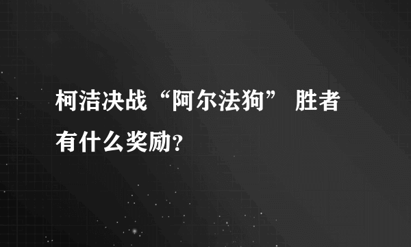 柯洁决战“阿尔法狗” 胜者有什么奖励？