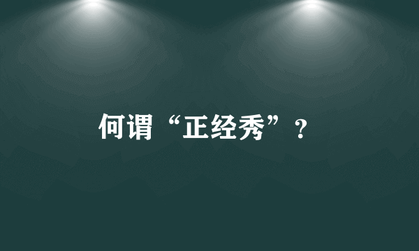 何谓“正经秀”？