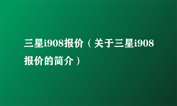 三星i908报价（关于三星i908报价的简介）