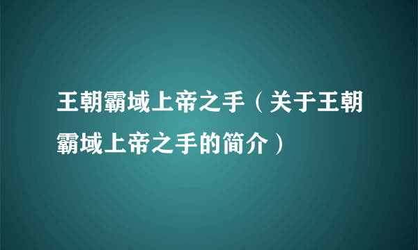 王朝霸域上帝之手（关于王朝霸域上帝之手的简介）