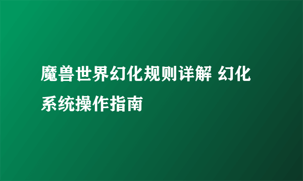 魔兽世界幻化规则详解 幻化系统操作指南