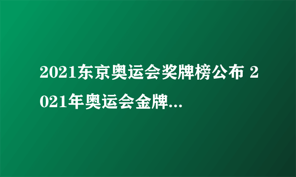 2021东京奥运会奖牌榜公布 2021年奥运会金牌排行榜一览