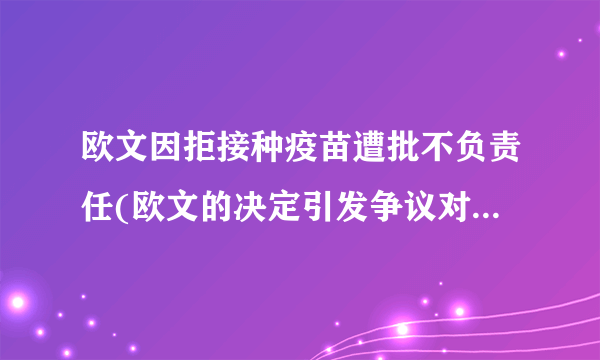 欧文因拒接种疫苗遭批不负责任(欧文的决定引发争议对公共安全不负责任)