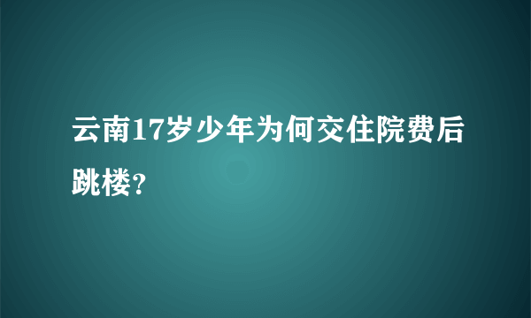 云南17岁少年为何交住院费后跳楼？