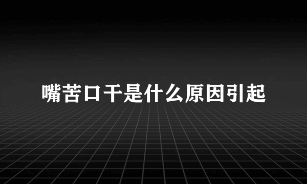 嘴苦口干是什么原因引起