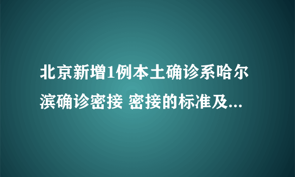 北京新增1例本土确诊系哈尔滨确诊密接 密接的标准及隔离措施是怎样的