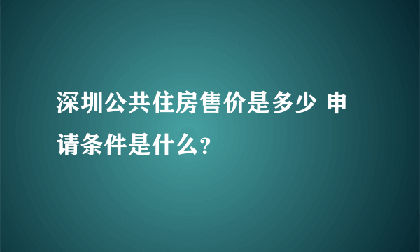 深圳公共住房售价是多少 申请条件是什么？