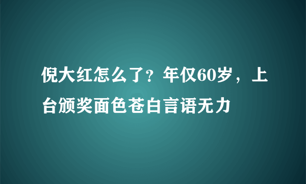 倪大红怎么了？年仅60岁，上台颁奖面色苍白言语无力